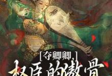 (全文)夺卿卿，权臣的傲骨一降再降（谢九仪宋时月）免费小说夺卿卿，权臣的傲骨一降再降试读更新章节-冰糖文学