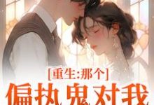 (全文)重生:那个偏执鬼对我爱之入骨李微歌顾君煜完结小说推荐重生:那个偏执鬼对我爱之入骨试读更新章节-冰糖文学