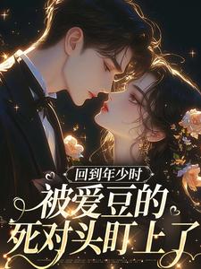 回到年少时，被爱豆的死对头盯上了初夏免费小说回到年少时，被爱豆的死对头盯上了推荐完结小说