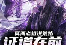 冥河老祖洪荒路:证道在前天道靠边最新章节阅读冥河老祖洪荒路:证道在前天道靠边(冥河)试读更新章节-冰糖文学