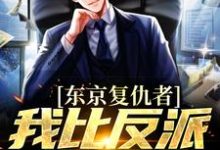 东京复仇者：我比反派还要狠最新完结小说东京复仇者：我比反派还要狠藤井树免费小说-冰糖文学