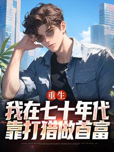 重生：我在七十年代靠打猎做首富广浩艾晓芳完结小说推荐重生：我在七十年代靠打猎做首富全本书籍阅读