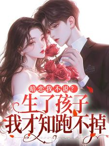 暗恋我不说？生了孩子我才知跑不掉热门小说排行榜暗恋我不说？生了孩子我才知跑不掉周京年陈禾免费小说全本