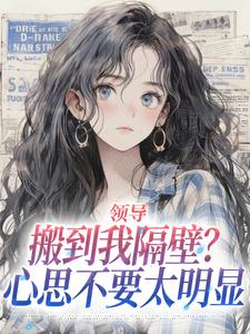 领导搬到我隔壁？心思不要太明显推荐完结小说，领导搬到我隔壁？心思不要太明显安岁岁沈延舟免费小说全本