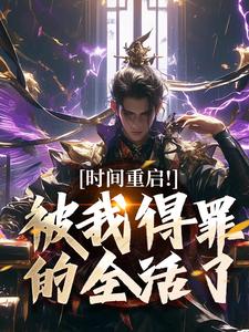 时间重启！被我得罪的全活了完整版小说，时间重启！被我得罪的全活了林天穆青云全章小说阅读