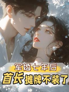 (全文)军婚七年后，首长摊牌不装了(孟徽雪周郯)全本免费在线阅读