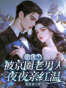 婚诱！被京圈老男人夜夜亲红温温笙笙顾见深热门小说排行榜婚诱！被京圈老男人夜夜亲红温免费小说