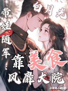 白月光带娃随军：靠美食风靡大院程月弯完结小说推荐白月光带娃随军：靠美食风靡大院全本书籍阅读