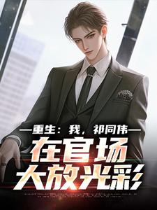 重生：我，祁同伟，在官场大放光彩最新章节阅读重生：我，祁同伟，在官场大放光彩(祁同伟侯亮平)试读更新章节