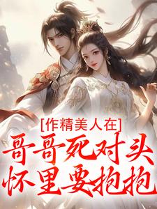 作精美人在哥哥死对头怀里要抱抱最新章节阅读作精美人在哥哥死对头怀里要抱抱(江夷欢卫昭)试读更新章节