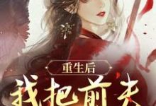 (全文)重生后，我把前夫哄进怀林玉禾谢书淮完结小说推荐重生后，我把前夫哄进怀试读更新章节-冰糖文学