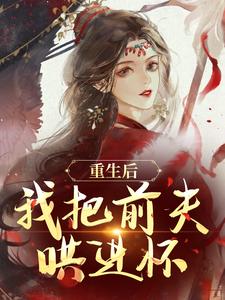 (全文)重生后，我把前夫哄进怀林玉禾谢书淮完结小说推荐重生后，我把前夫哄进怀试读更新章节