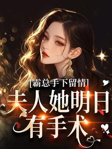 (全文)霸总手下留情！夫人她明日有手术秋梧月小说推荐，霸总手下留情！夫人她明日有手术全章小说阅读