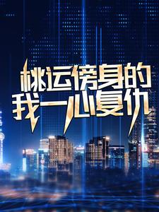 (全文)桃运傍身的我一心复仇宁天完结小说推荐桃运傍身的我一心复仇试读更新章节
