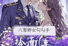 八零娇女勾勾手，冷面军官拿命宠（杭景枝）全章小说阅读-冰糖文学