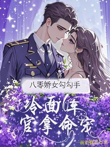 (全文)八零娇女勾勾手，冷面军官拿命宠（杭景枝）免费小说八零娇女勾勾手，冷面军官拿命宠试读更新章节