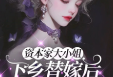 (全文)资本家大小姐下乡替嫁后，被宠麻热门小说排行榜，资本家大小姐下乡替嫁后，被宠麻姜眠全章小说阅读-冰糖文学
