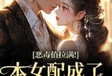 恶毒值拉满！本女配成了大富豪（江眠夏斯暝）小说推荐恶毒值拉满！本女配成了大富豪全章小说阅读-冰糖文学