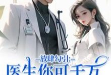 放肆勾引：医生你可千万别赖上我最新章节阅读放肆勾引：医生你可千万别赖上我(余时许尔晴)试读更新章节-冰糖文学