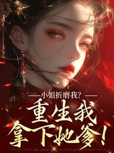 (全文)小姐折磨我？重生我拿下她爹！热门小说排行榜，小姐折磨我？重生我拿下她爹！顾凝天秋虹全章小说阅读