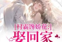 村霸馋娇花：娶回家，亲哭她江淮黎酥酥完结小说推荐村霸馋娇花：娶回家，亲哭她全本书籍阅读-冰糖文学
