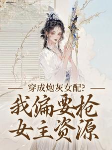 (全文)穿成炮灰女配？我偏要抢女主资源顾柠芸慕辰泽全本免费在线阅读