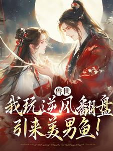 兽世：我玩逆风翻盘，引来美男鱼！向晚商野免费小说兽世：我玩逆风翻盘，引来美男鱼！推荐完结小说