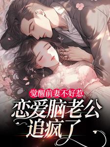 觉醒前妻不好惹，恋爱脑老公追疯了完整版小说，觉醒前妻不好惹，恋爱脑老公追疯了祝明月顾言舟试读更新章节