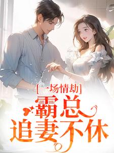 一场情劫，霸总追妻不休热门小说排行榜一场情劫，霸总追妻不休梁怀茵卓靖诗免费小说全本