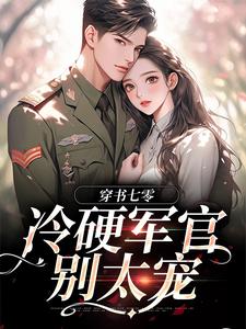 穿书七零：冷硬军官别太宠完整版小说穿书七零：冷硬军官别太宠(江念秦三野)全章小说阅读