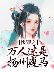 快穿之万人迷是扬州瘦马完整版小说，快穿之万人迷是扬州瘦马苏栀栀齐璟全章小说阅读