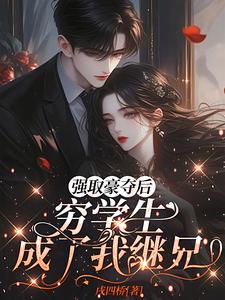 (全文)强取豪夺后，穷学生成了我继兄热门小说排行榜，强取豪夺后，穷学生成了我继兄明娆全章小说阅读