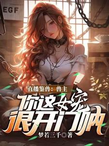 (全文)直播鉴兽：兽主，你这女宠很开门呐完结小说推荐林泉全本书籍阅读