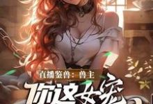 直播鉴兽:兽主,你这女宠很开门呐(林泉)全章小说阅读-冰糖文学