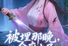被埋那晚，全府上了我的生死簿谢晚棠热门小说排行榜被埋那晚，全府上了我的生死簿免费小说-冰糖文学