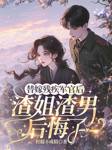 替嫁残疾军官后，渣姐渣男后悔了最新完结小说替嫁残疾军官后，渣姐渣男后悔了安云溪免费小说
