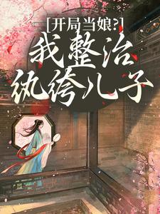 开局当娘？我整治纨绔儿子完整版小说开局当娘？我整治纨绔儿子(叶雯)全章小说阅读