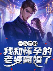 一纸票据，我和怀孕的老婆离婚了完整版小说，一纸票据，我和怀孕的老婆离婚了霍星云试读更新章节