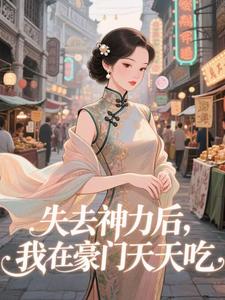 (全文)失去神力后，我在豪门天天吃乾敢当小说推荐，失去神力后，我在豪门天天吃全章小说阅读