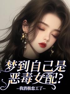 (全文)梦到自己是恶毒女配？我消极怠工了完结小说推荐季妄臣全本书籍阅读