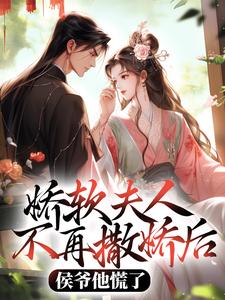 (全文)娇软夫人不再撒娇后，侯爷他慌了（乔嫚宁祈）全本书籍阅读娇软夫人不再撒娇后，侯爷他慌了免费小说全本
