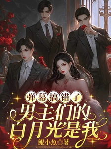 弹幕搞错了，男主们的白月光是我热门小说排行榜弹幕搞错了，男主们的白月光是我沈轻月免费小说全本