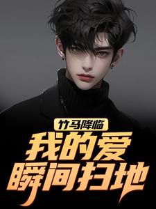 (全文)竹马降临，我的爱瞬间扫地（江书正）免费小说竹马降临，我的爱瞬间扫地试读更新章节