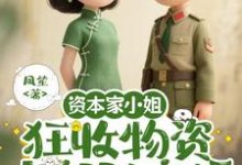 (全文)资本家小姐狂收物资,去部队离婚(柴君蔓)免费小说资本家小姐狂收物资,去部队离婚试读更新章节-冰糖文学