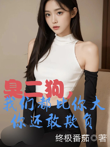 臭二狗，我们都比你大你还敢欺负最新完结小说臭二狗，我们都比你大你还敢欺负韩二狗免费小说