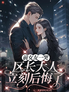 (全文)前女友一哭，区长大人立刻后悔了免费小说全本，谢颂安许逢秋试读更新章节