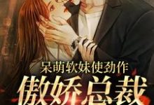 (全文)呆萌软妹使劲作，傲娇总裁放肆宠余幼姜小说推荐，呆萌软妹使劲作，傲娇总裁放肆宠全章小说阅读-冰糖文学