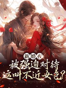 新婚夜被强迫对待，这叫不近女色？（谢临珩虞听晚）小说推荐新婚夜被强迫对待，这叫不近女色？全章小说阅读