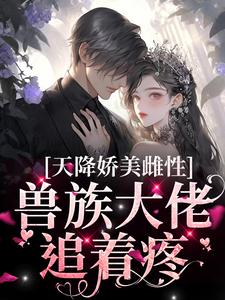 天降娇美雌性，兽族大佬追着疼沈茵茵免费小说天降娇美雌性，兽族大佬追着疼推荐完结小说