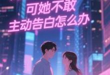 双向暗恋!可她不敢主动告白怎么办江薏柠完结小说推荐双向暗恋!可她不敢主动告白怎么办全本书籍阅读-冰糖文学